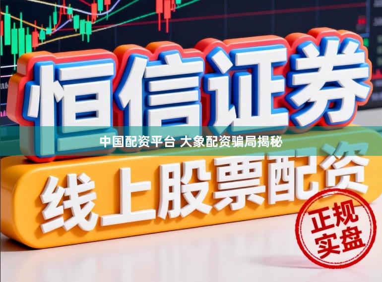 中国配资平台 大象配资骗局揭秘
