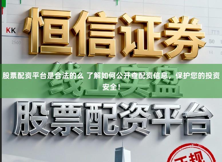 股票配资平台是合法的么 了解如何公开查配资信息，保护您的投资安全！
