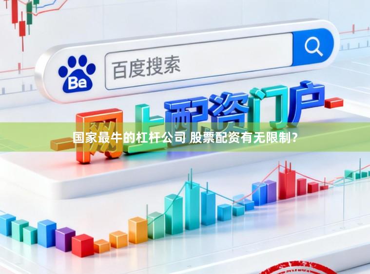 国家最牛的杠杆公司 股票配资有无限制？