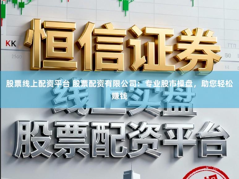 股票线上配资平台 股票配资有限公司：专业股市操盘，助您轻松赚钱