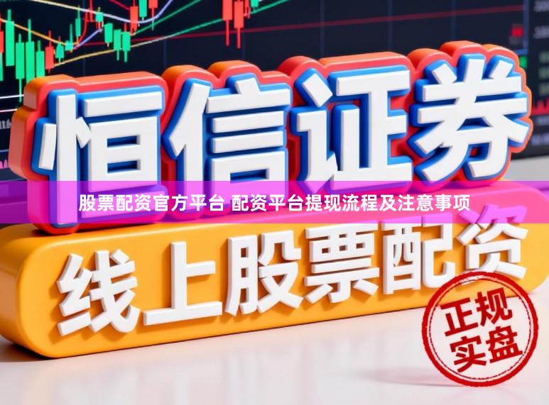 股票配资官方平台 配资平台提现流程及注意事项