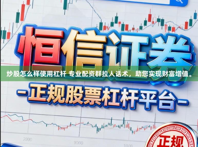 炒股怎么样使用杠杆 专业配资群拉人话术，助您实现财富增值。