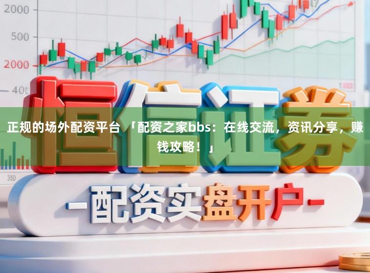 正规的场外配资平台 「配资之家bbs：在线交流，资讯分享，赚钱攻略！」